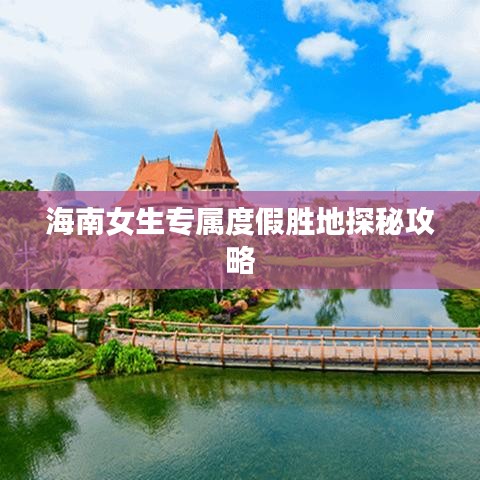 海南女生专属度假胜地探秘攻略