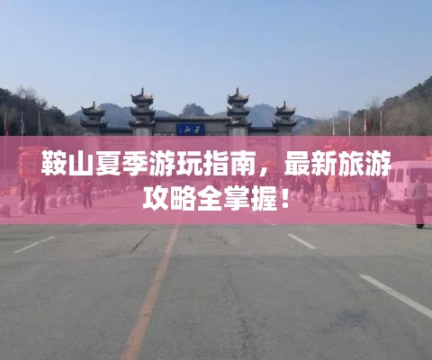 鞍山夏季游玩指南，最新旅游攻略全掌握！