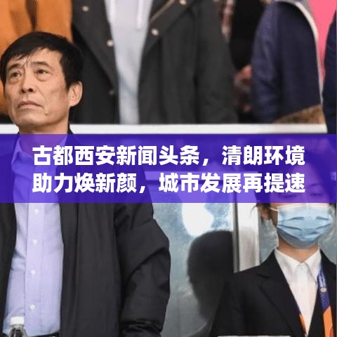 古都西安新闻头条，清朗环境助力焕新颜，城市发展再提速