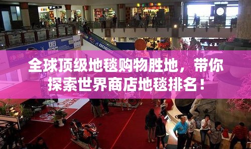 全球顶级地毯购物胜地，带你探索世界商店地毯排名！