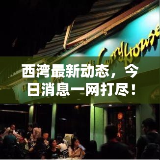 西湾最新动态，今日消息一网打尽！