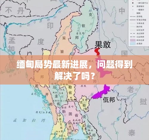 缅甸局势最新进展，问题得到解决了吗？