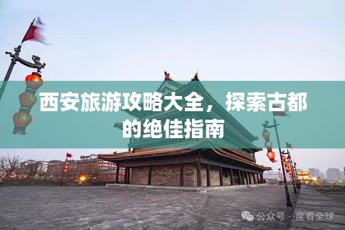 西安旅游攻略大全，探索古都的绝佳指南