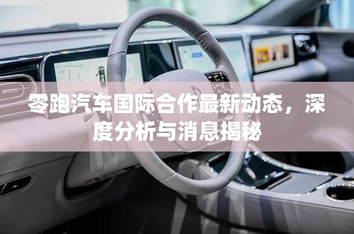 零跑汽车国际合作最新动态，深度分析与消息揭秘