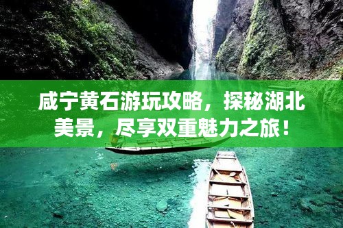 咸宁黄石游玩攻略，探秘湖北美景，尽享双重魅力之旅！