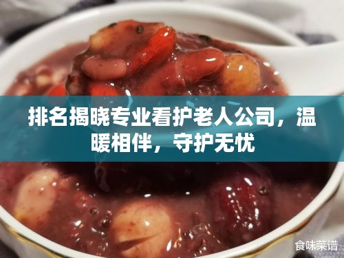 排名揭晓专业看护老人公司，温暖相伴，守护无忧