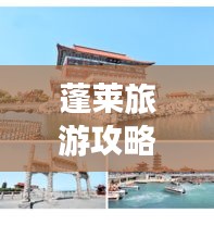 蓬莱旅游攻略大全，畅游仙境胜地