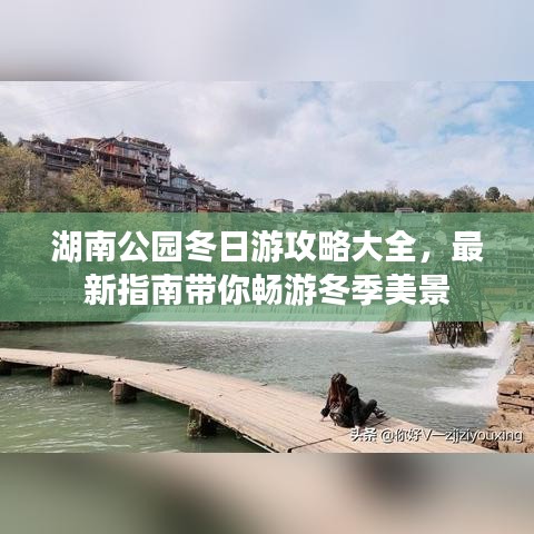 湖南公园冬日游攻略大全，最新指南带你畅游冬季美景