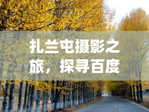 扎兰屯摄影之旅，探寻百度摄影之美的绝佳体验
