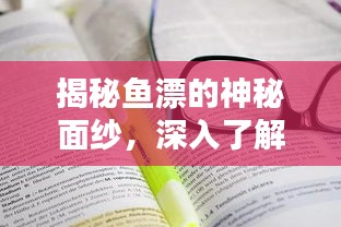 揭秘鱼漂的神秘面纱，深入了解鱼漂的奥秘
