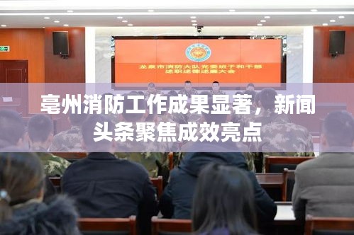 亳州消防工作成果显著，新闻头条聚焦成效亮点