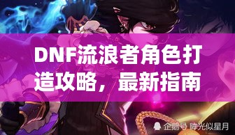 DNF流浪者角色打造攻略，最新指南助你轻松提升战力！