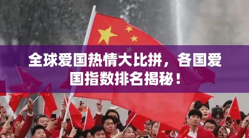 全球爱国热情大比拼，各国爱国指数排名揭秘！