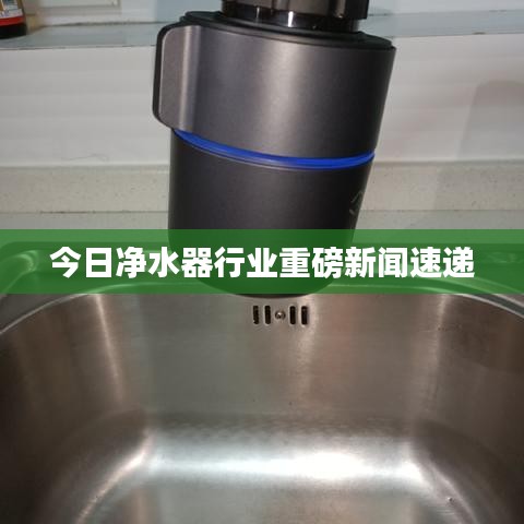 今日净水器行业重磅新闻速递