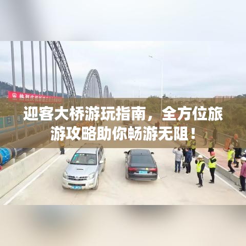 迎客大桥游玩指南，全方位旅游攻略助你畅游无阻！