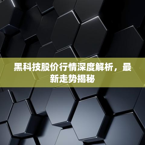 黑科技股价行情深度解析，最新走势揭秘