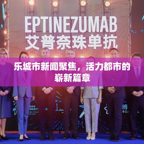 乐城市新闻聚焦，活力都市的崭新篇章
