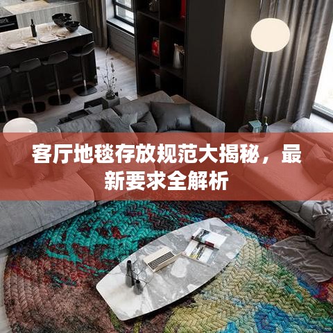 客厅地毯存放规范大揭秘，最新要求全解析