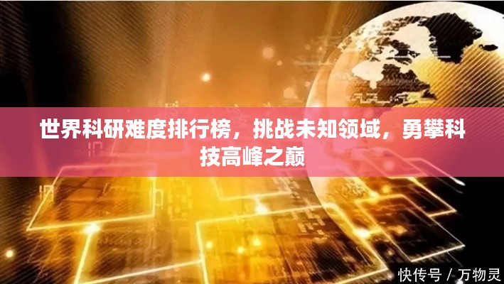 世界科研难度排行榜，挑战未知领域，勇攀科技高峰之巅