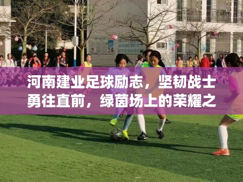 河南建业足球励志，坚韧战士勇往直前，绿茵场上的荣耀之路