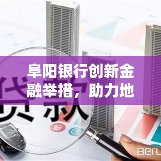 阜阳银行创新金融举措，助力地方经济腾飞新闻头条