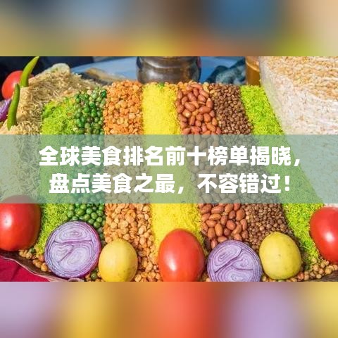 全球美食排名前十榜单揭晓，盘点美食之最，不容错过！