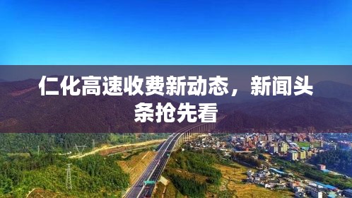 仁化高速收费新动态，新闻头条抢先看