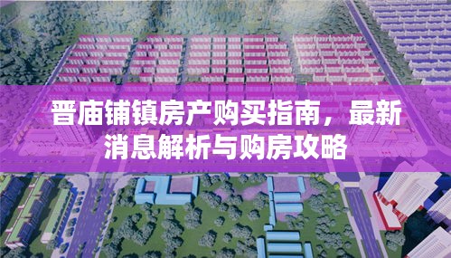 晋庙铺镇房产购买指南，最新消息解析与购房攻略