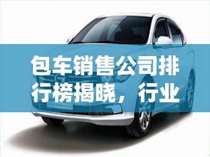 包车销售公司排行榜揭晓，行业权威排名，带你了解行业内最优秀的包车销售公司！