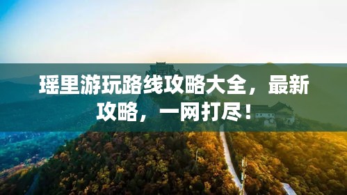 瑶里游玩路线攻略大全，最新攻略，一网打尽！