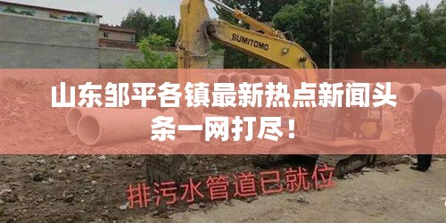 山东邹平各镇最新热点新闻头条一网打尽！