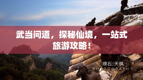 武当问道，探秘仙境，一站式旅游攻略！