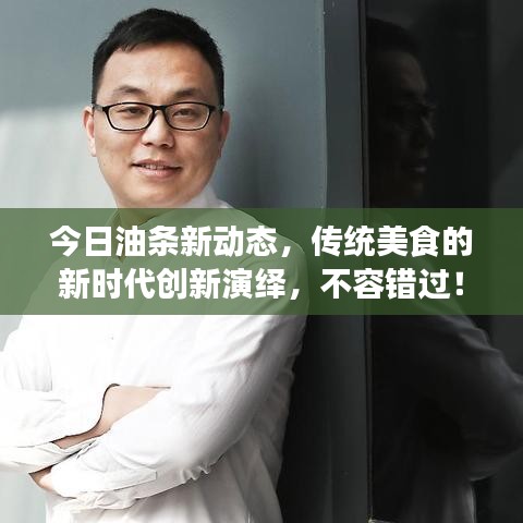 今日油条新动态，传统美食的新时代创新演绎，不容错过！