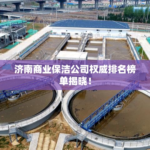 济南商业保洁公司权威排名榜单揭晓！