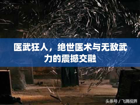 医武狂人，绝世医术与无敌武力的震撼交融