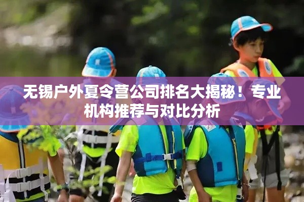 无锡户外夏令营公司排名大揭秘！专业机构推荐与对比分析