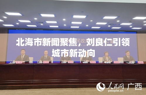 北海市新闻聚焦，刘良仁引领城市新动向