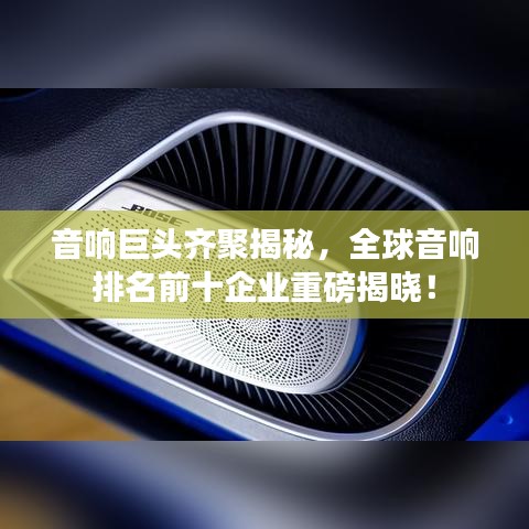 音响巨头齐聚揭秘，全球音响排名前十企业重磅揭晓！