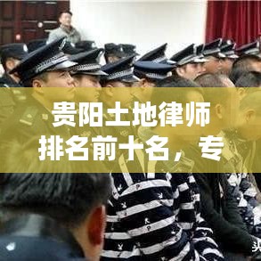 贵阳土地律师排名前十名，专业法律服务领域的领军人物