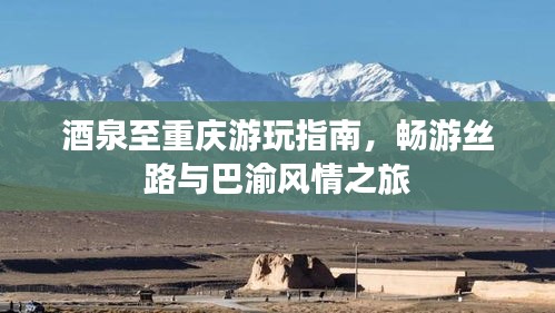酒泉至重庆游玩指南，畅游丝路与巴渝风情之旅