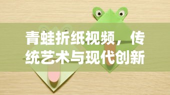 青蛙折纸视频，传统艺术与现代创新的完美结合