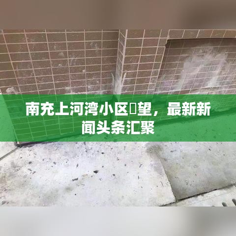 南充上河湾小区瞭望，最新新闻头条汇聚