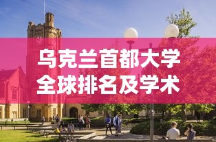 乌克兰首都大学全球排名及学术影响力解析