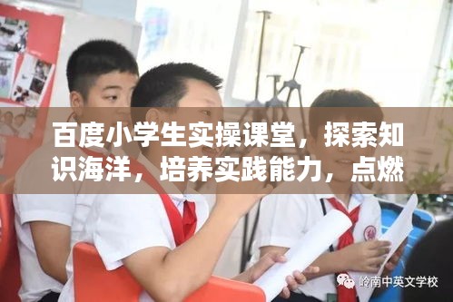 百度小学生实操课堂，探索知识海洋，培养实践能力，点燃智慧火花！