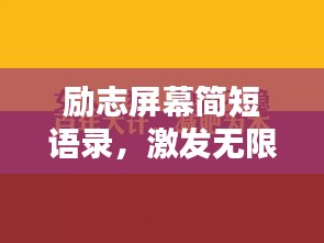 励志屏幕简短语录，激发无限潜能，点燃人生激情！