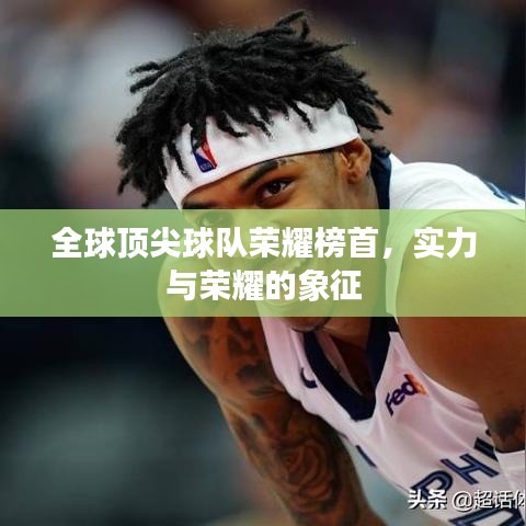 全球顶尖球队荣耀榜首，实力与荣耀的象征