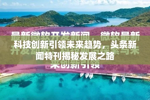 科技创新引领未来趋势，头条新闻特刊揭秘发展之路