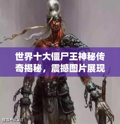 世界十大僵尸王神秘传奇揭秘，震撼图片展现巅峰排名！