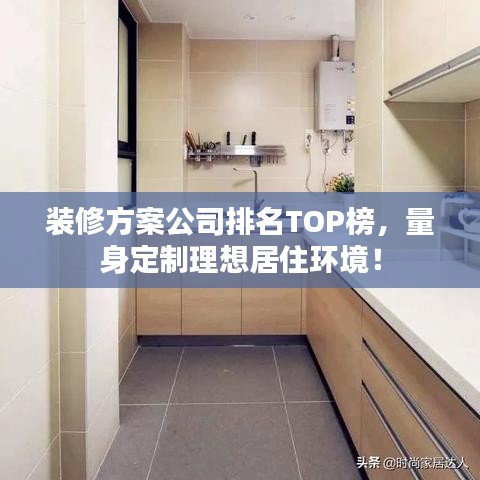 装修方案公司排名TOP榜，量身定制理想居住环境！