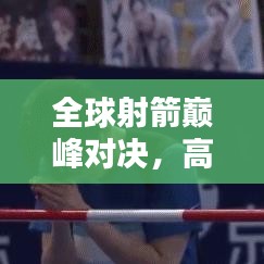 全球射箭巅峰对决，高手排名榜单揭晓！